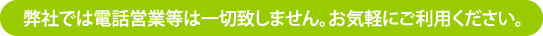 弊社では電話営業等は一切致しません。お気軽にご利用ください。